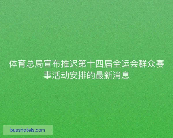 体育总局宣布推迟第十四届全运会群众赛事活动安排的最新消息